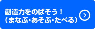 創造力をのばそう！（まなぶ・あそぶ・たべる）